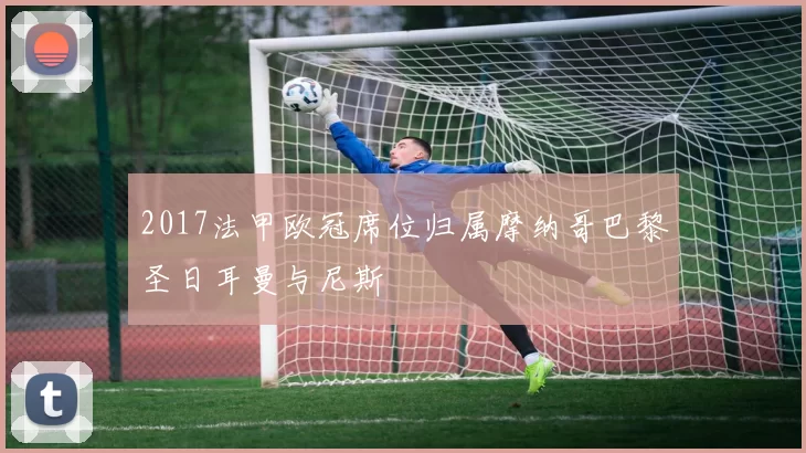 2017法甲欧冠席位归属摩纳哥巴黎圣日耳曼与尼斯