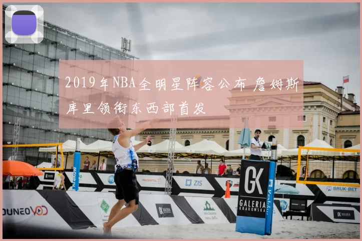 2019年NBA全明星阵容公布 詹姆斯库里领衔东西部首发