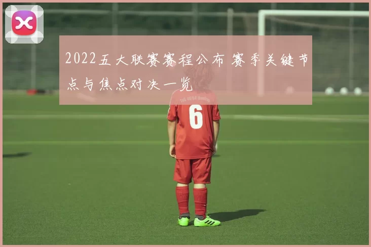 2022五大联赛赛程公布 赛季关键节点与焦点对决一览