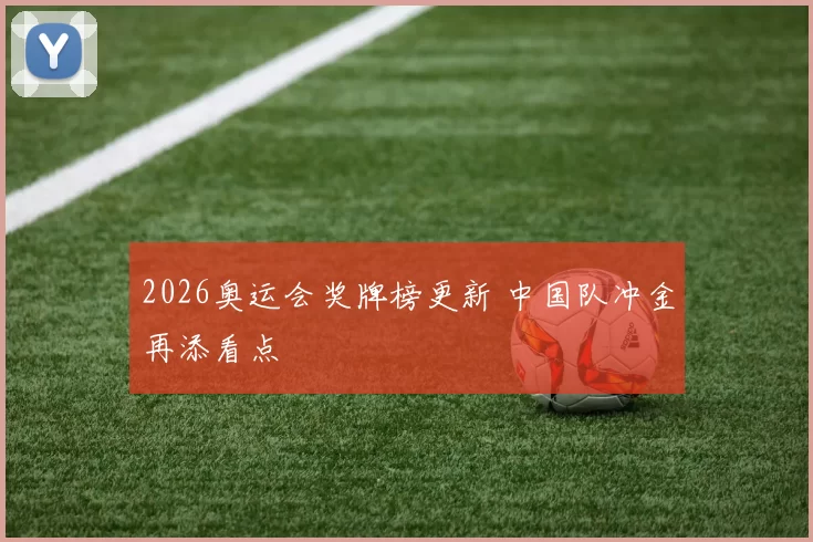 2026奥运会奖牌榜更新 中国队冲金再添看点