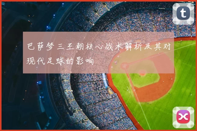 巴萨梦三王朝核心战术解析及其对现代足球的影响