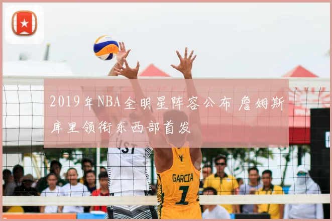 2019年NBA全明星阵容公布 詹姆斯库里领衔东西部首发