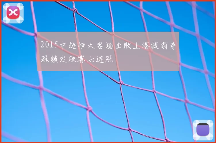 2015中超恒大客场击败上港提前夺冠锁定联赛七连冠