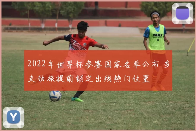 2022年世界杯参赛国家名单公布 多支劲旅提前锁定出线热门位置