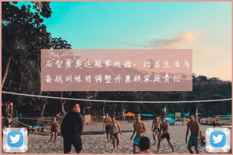 石智勇奥运冠军结婚，婚后生活与备战训练将调整并兼顾家庭责任