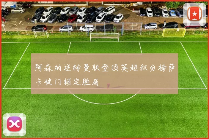 阿森纳逆转曼联登顶英超积分榜萨卡破门锁定胜局