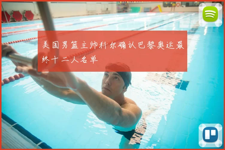 美国男篮主帅科尔确认巴黎奥运最终十二人名单