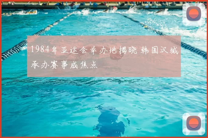 1984年亚运会举办地揭晓 韩国汉城承办赛事成焦点