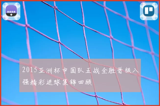 2015亚洲杯中国队五战全胜晋级八强精彩进球集锦回顾