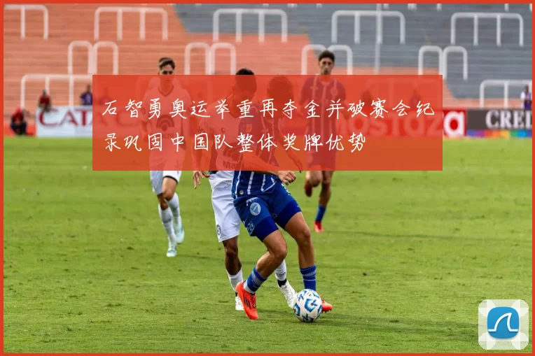 石智勇奥运举重再夺金并破赛会纪录巩固中国队整体奖牌优势