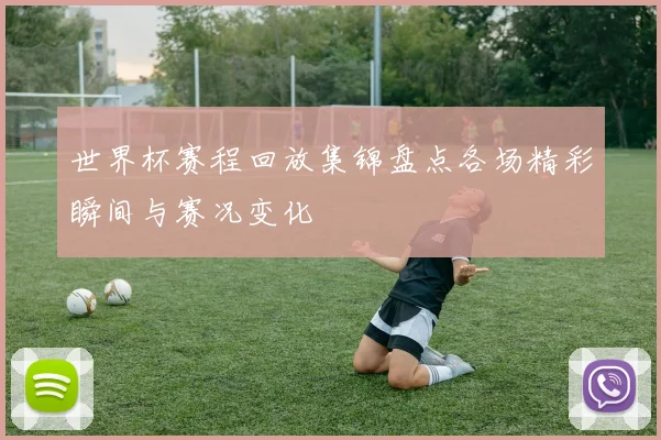 世界杯赛程回放集锦盘点各场精彩瞬间与赛况变化