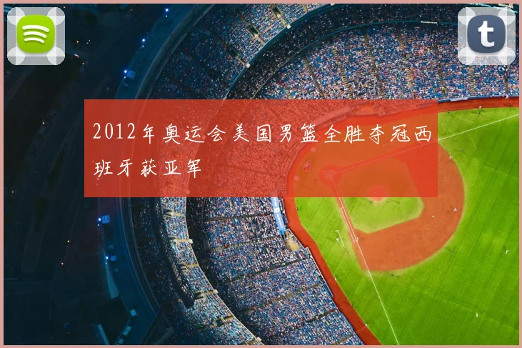 2012年奥运会美国男篮全胜夺冠西班牙获亚军