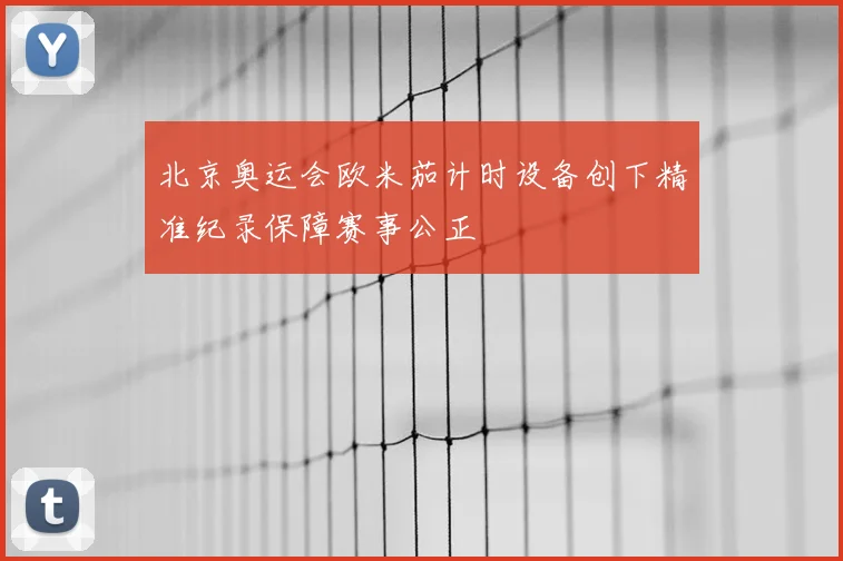 北京奥运会欧米茄计时设备创下精准纪录保障赛事公正