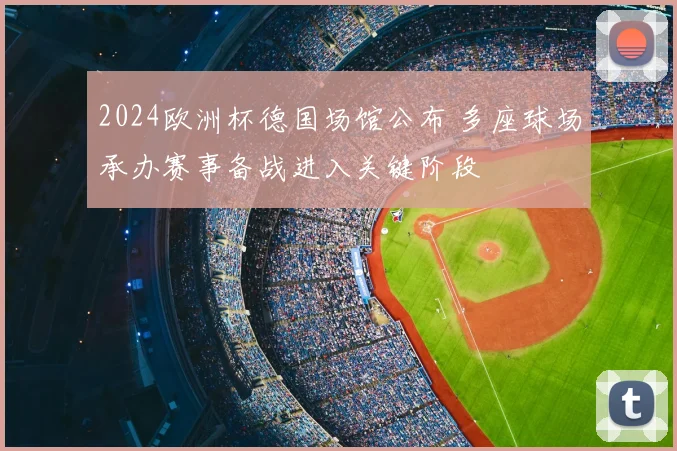 2024欧洲杯德国场馆公布 多座球场承办赛事备战进入关键阶段