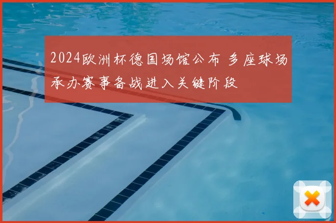 2024欧洲杯德国场馆公布 多座球场承办赛事备战进入关键阶段