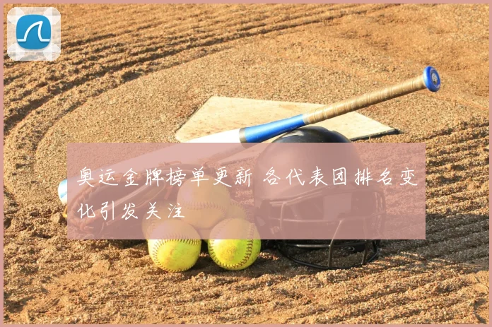 奥运金牌榜单更新 各代表团排名变化引发关注