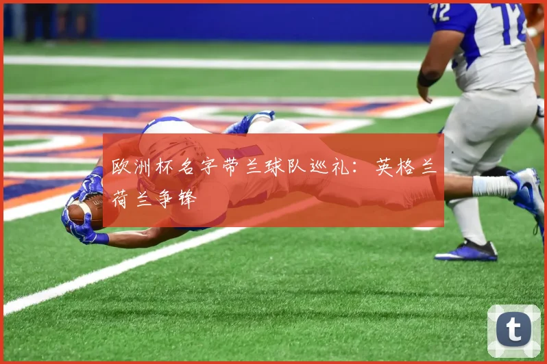 欧洲杯名字带兰球队巡礼:英格兰荷兰争锋