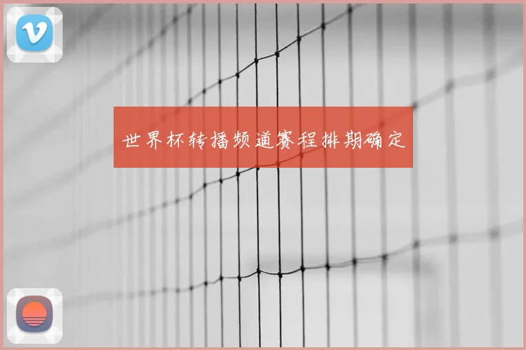 世界杯转播频道赛程排期确定