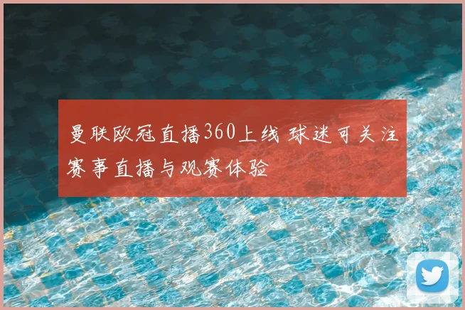 曼联欧冠直播360上线 球迷可关注赛事直播与观赛体验