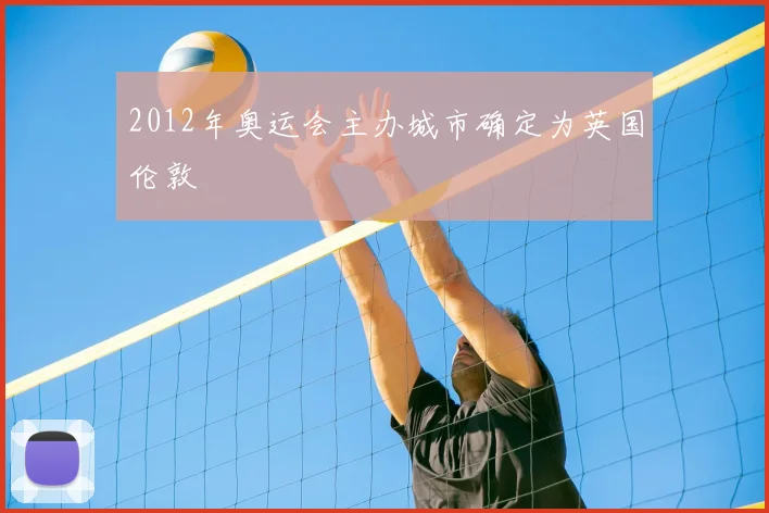 2012年奥运会主办城市确定为英国伦敦