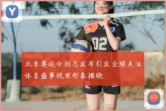 北京奥运会标志发布引发全球关注体育盛事视觉形象揭晓