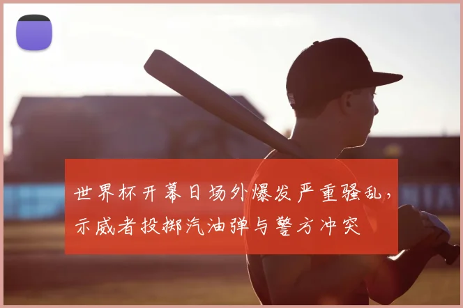 世界杯开幕日场外爆发严重骚乱，示威者投掷汽油弹与警方冲突