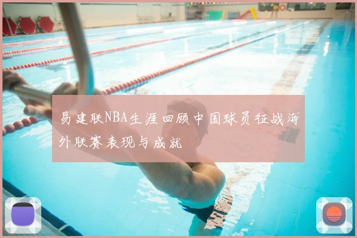 易建联NBA生涯回顾中国球员征战海外联赛表现与成就