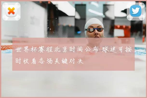 世界杯赛程北京时间公布 球迷可按时收看各场关键对决