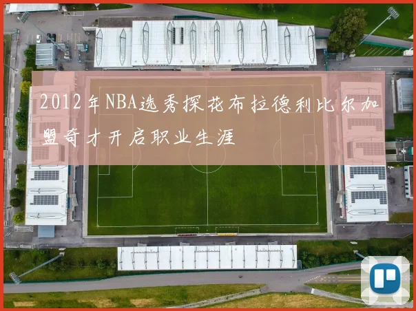 2012年NBA选秀探花布拉德利比尔加盟奇才开启职业生涯
