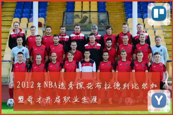 2012年NBA选秀探花布拉德利比尔加盟奇才开启职业生涯