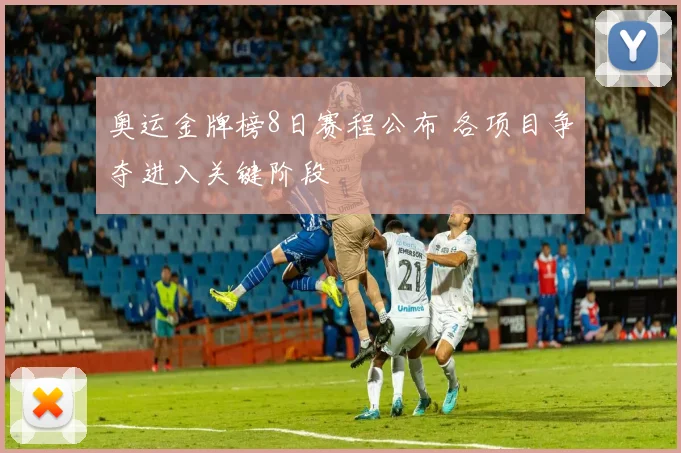 奥运金牌榜8日赛程公布 各项目争夺进入关键阶段