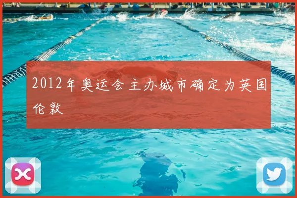 2012年奥运会主办城市确定为英国伦敦